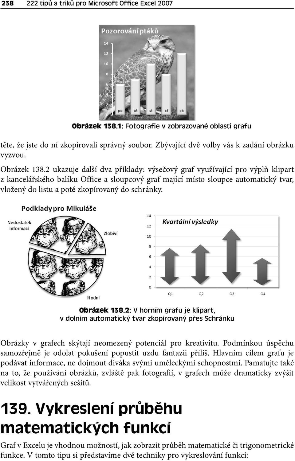 2 ukazuje další dva příklady: výsečový graf využívající pro výplň klipart z kancelářského balíku Office a sloupcový graf mající místo sloupce automatický tvar, vložený do listu a poté zkopírovaný do
