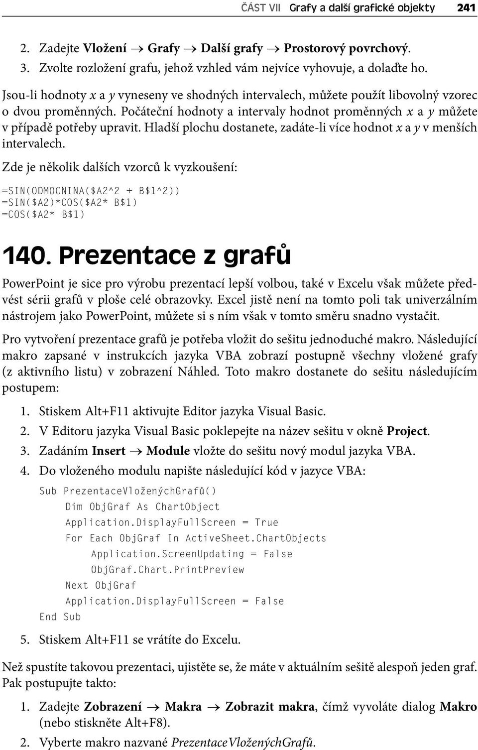 Hladší plochu dostanete, zadáte-li více hodnot x a y v menších intervalech. Zde je několik dalších vzorců k vyzkoušení: =SIN(ODMOCNINA($A2^2 + B$1^2)) =SIN($A2)*COS($A2* B$1) =COS($A2* B$1) 140.