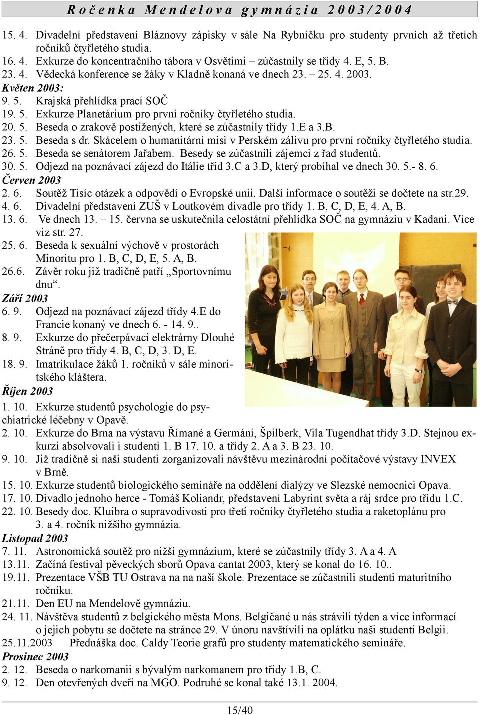 E a 3.B. 23. 5. Beseda s dr. Skácelem o humanitární misi v Perském zálivu pro první ročníky čtyřletého studia. 26. 5. Beseda se senátorem Jařabem. Besedy se zúčastnili zájemci z řad studentů. 30. 5. Odjezd na poznávací zájezd do Itálie tříd 3.