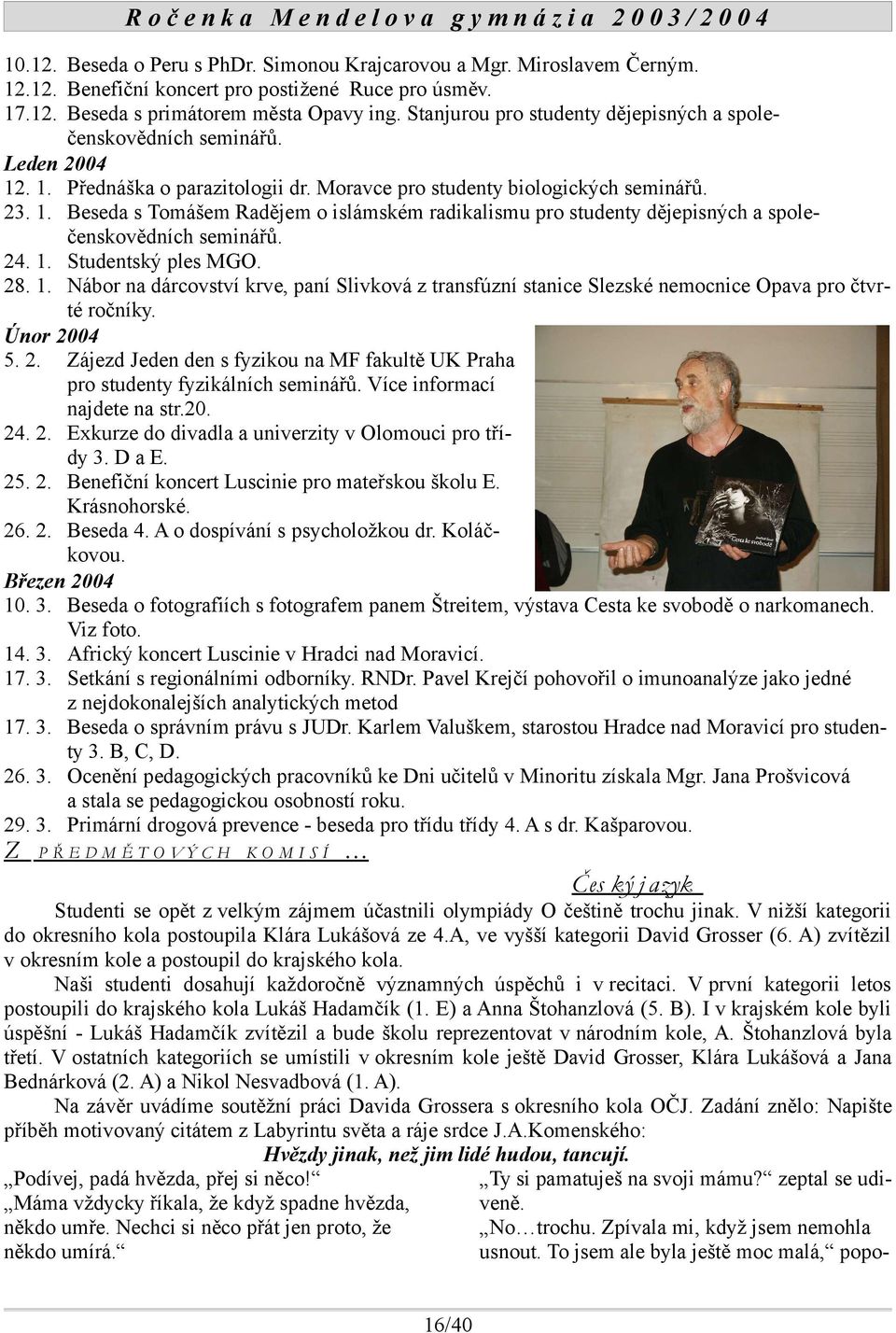 24. 1. Studentský ples MGO. 28. 1. Nábor na dárcovství krve, paní Slivková z transfúzní stanice Slezské nemocnice Opava pro čtvrté ročníky. Únor 2004 5. 2. Zájezd Jeden den s fyzikou na MF fakultě UK Praha pro studenty fyzikálních seminářů.