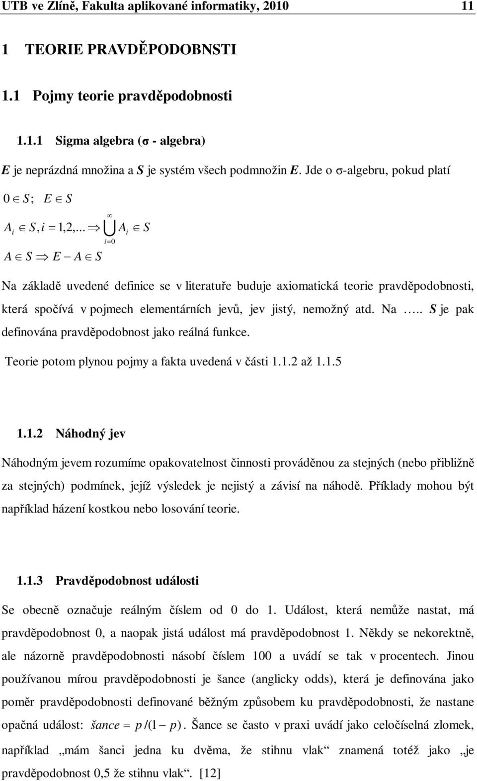 .. i i0 A S i A S E A S Na základ uvedené definice se v literatue buduje axiomatická teorie pravdpodobnosti, která spoívá v pojmech elementárních jev, jev jistý, nemožný atd. Na.. S je pak definována pravdpodobnost jako reálná funkce.