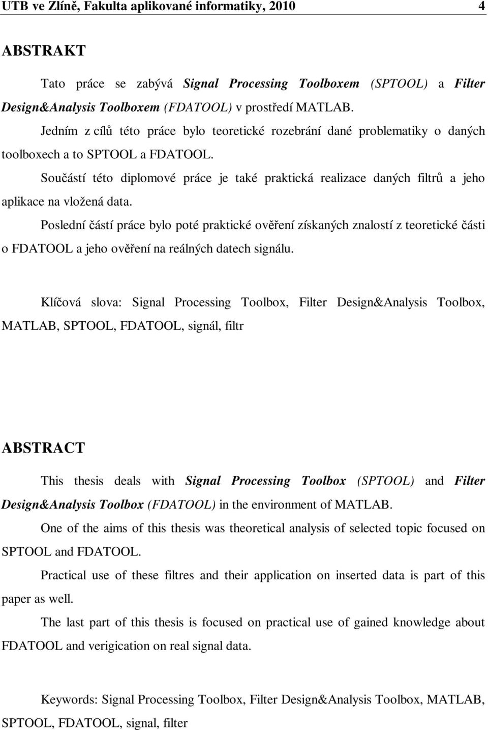 Souástí této diplomové práce je také praktická realizace daných filtr a jeho aplikace na vložená data.