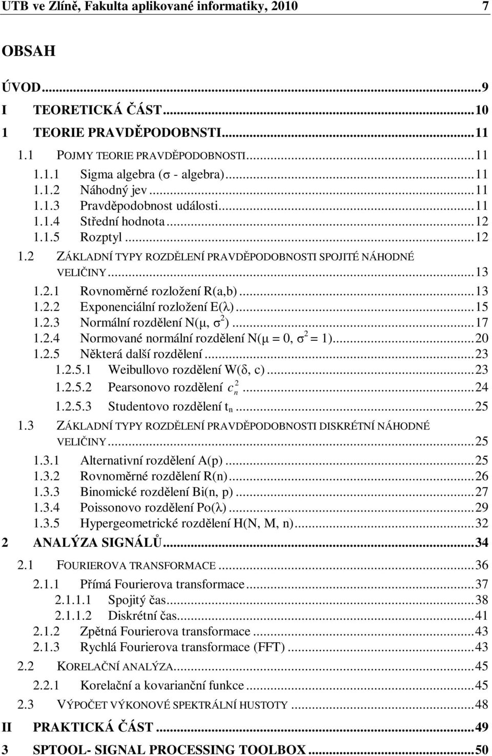 ..5..3 Normální rozdlení N(, )...7..4 Normované normální rozdlení N( = 0, = )...0..5 Nkterá další rozdlení...3..5. Weibullovo rozdlení W(, c)...3..5. Pearsonovo rozdlení c n...4..5.3 Studentovo rozdlení t n.