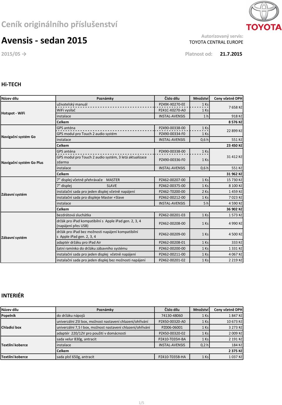 INSTAL-AVENSIS 1 h 918 Kč GPS anténa PZ490-00338-00 1 Ks GPS modul pro Touch 2 audio systém PZ490-00334-F0 1 Ks 8 576 Kč 22 899 Kč GPS anténa PZ490-00338-00 1 Ks GPS modul pro Touch 2 audio systém, 3