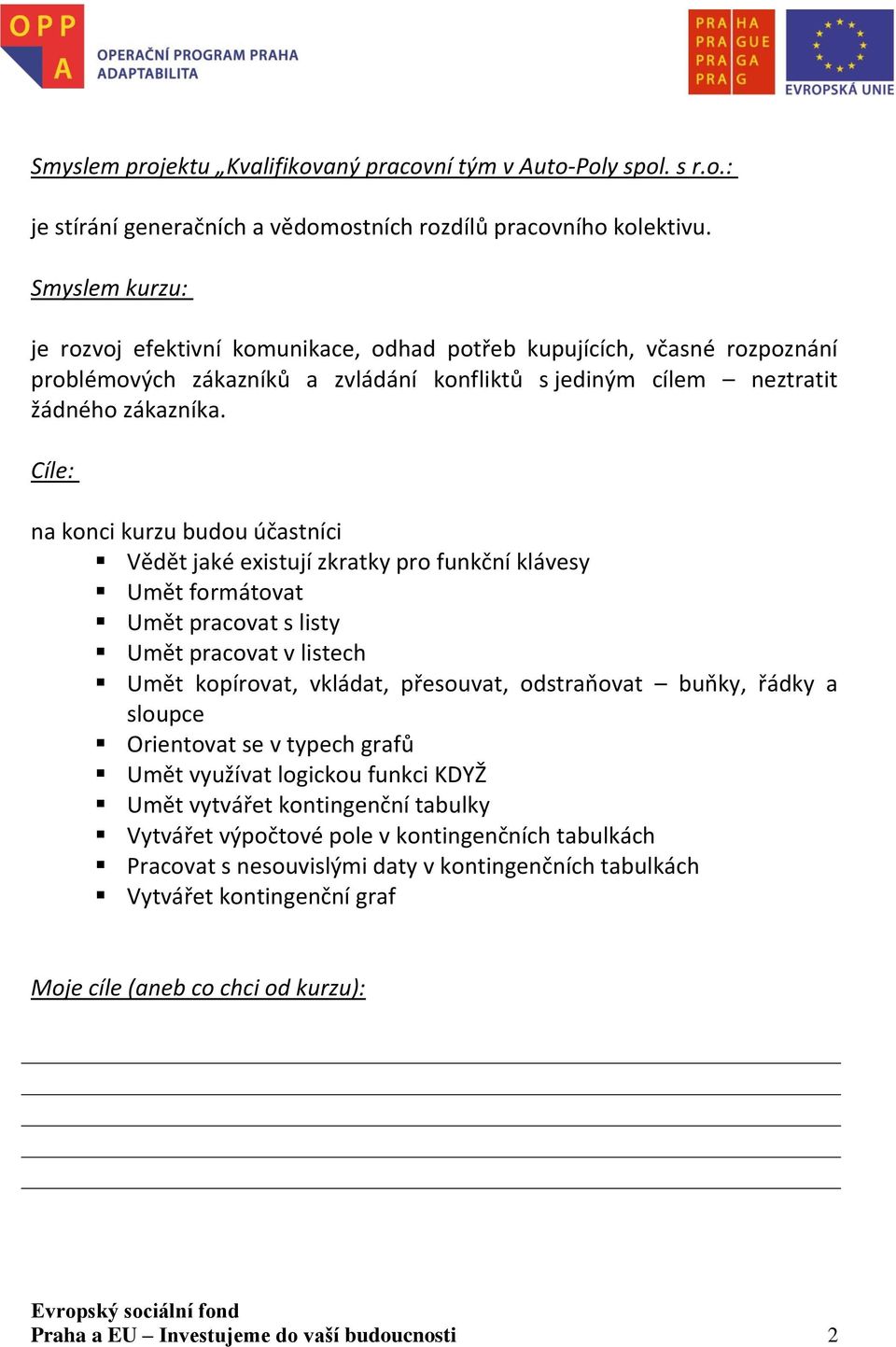 Cíle: na konci kurzu budou účastníci Vědět jaké existují zkratky pro funkční klávesy Umět formátovat Umět pracovat s listy Umět pracovat v listech Umět kopírovat, vkládat, přesouvat, odstraňovat