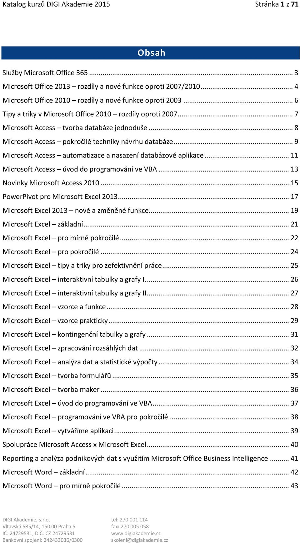 .. 8 Microsoft Access pokročilé techniky návrhu databáze... 9 Microsoft Access automatizace a nasazení databázové aplikace... 11 Microsoft Access úvod do programování ve VBA.