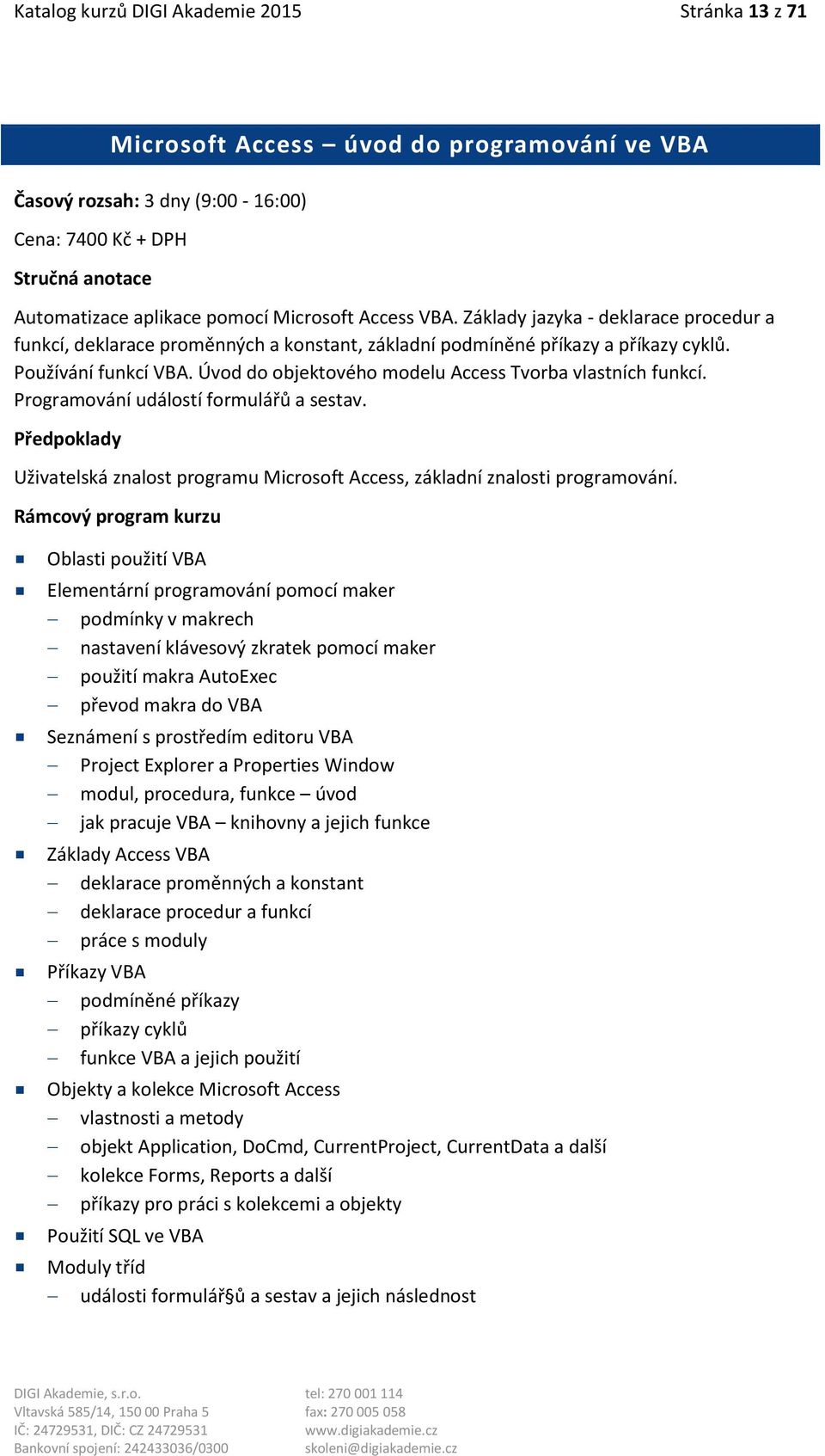 Úvod do objektového modelu Access Tvorba vlastních funkcí. Programování událostí formulářů a sestav. Uživatelská znalost programu Microsoft Access, základní znalosti programování.