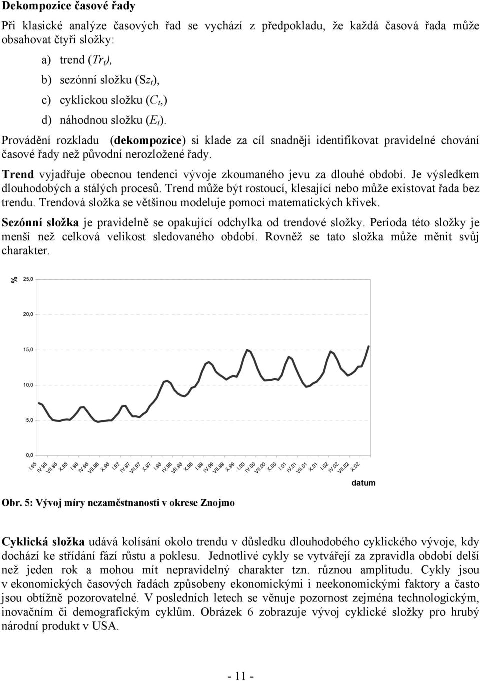 Je výsledkem dlouhodobých a sálých procesů. Tred může bý rosoucí, klesající ebo může exisova řada bez redu. Tredová složka se věšiou modeluje pomocí maemaických křivek.