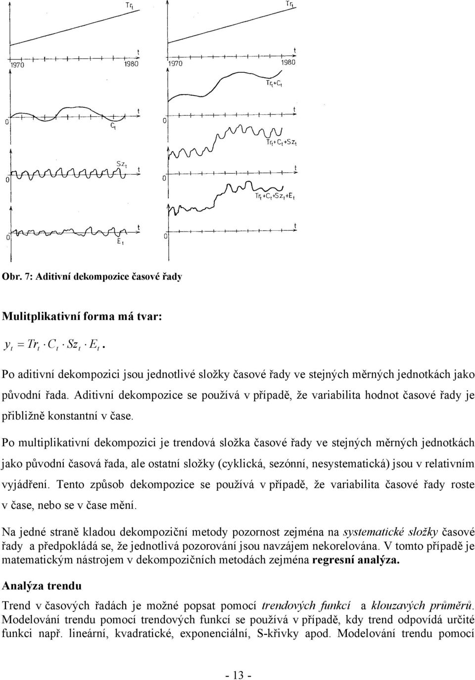 Po muliplikaiví dekompozici je redová složka časové řady ve sejých měrých jedokách jako původí časová řada, ale osaí složky (cyklická, sezóí, esysemaická jsou v relaivím vyjádřeí.