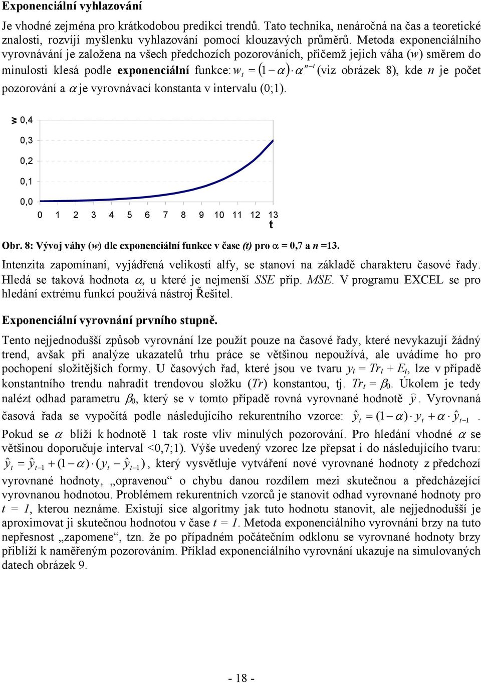 vyrovávací kosaa v iervalu (0;. w w 0,4 0,3 0, 0, 0,0 0 3 4 5 6 7 8 9 0 3 Obr. 8: Vývoj váhy (w dle expoeciálí fukce v čase ( pro α = 0,7 a =3.