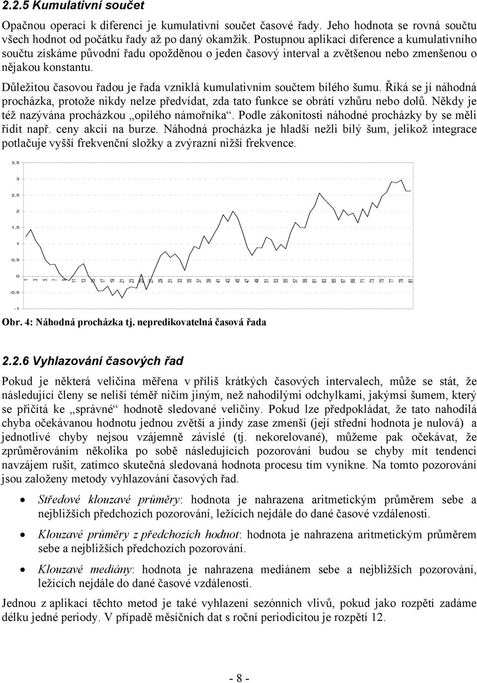 Důležiou časovou řadou je řada vziklá kumulaivím součem bílého šumu. Říká se jí áhodá procházka, proože ikdy elze předvída, zda ao fukce se obráí vzhůru ebo dolů.