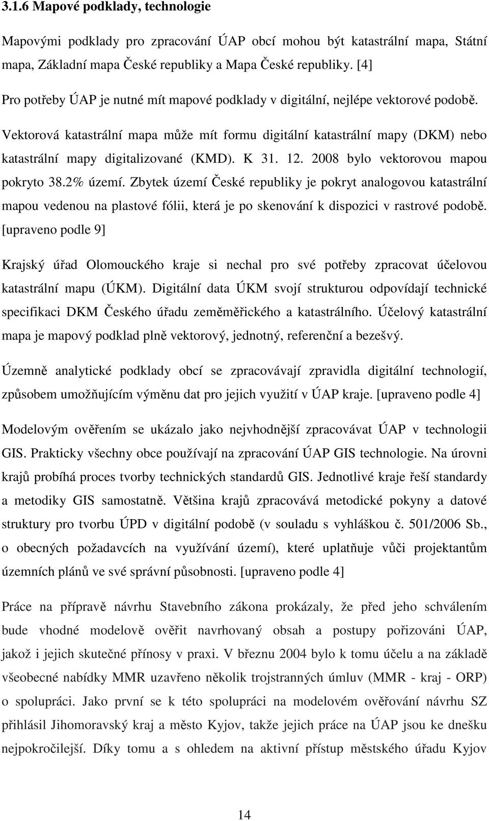 Vektorová katastrální mapa může mít formu digitální katastrální mapy (DKM) nebo katastrální mapy digitalizované (KMD). K 31. 12. 2008 bylo vektorovou mapou pokryto 38.2% území.