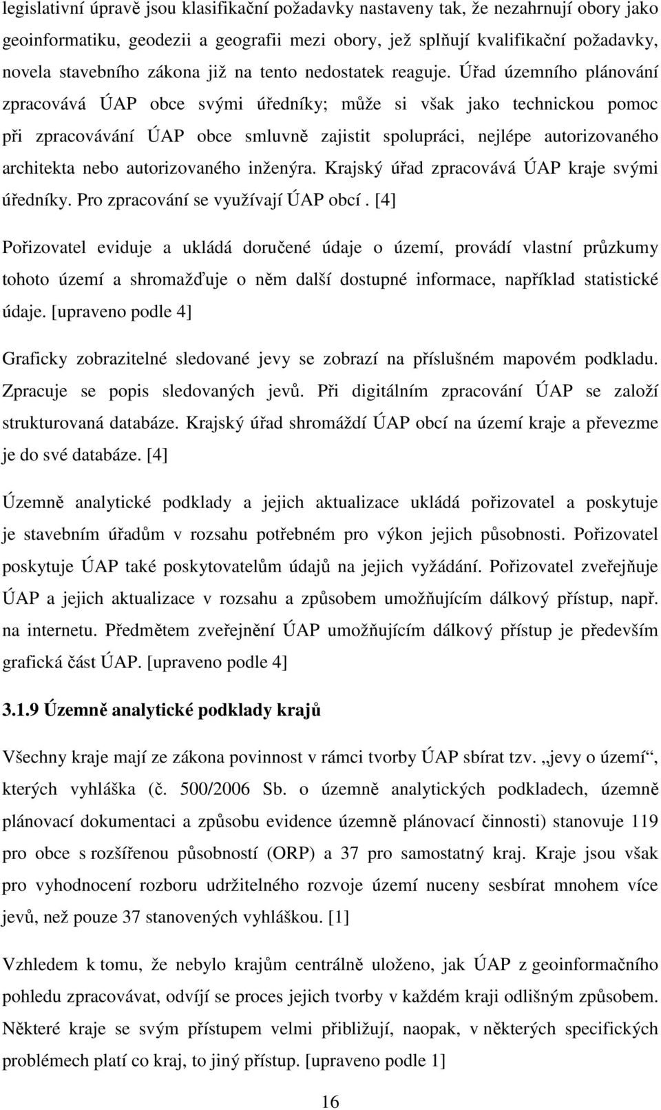 Úřad územního plánování zpracovává ÚAP obce svými úředníky; může si však jako technickou pomoc při zpracovávání ÚAP obce smluvně zajistit spolupráci, nejlépe autorizovaného architekta nebo