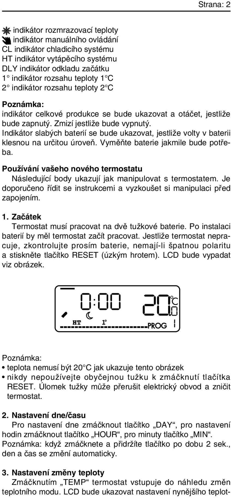 Indikátor slab ch baterií se bude ukazovat, jestliïe volty v baterii klesnou na urãitou úroveà. VymûÀte baterie jakmile bude potfieba.