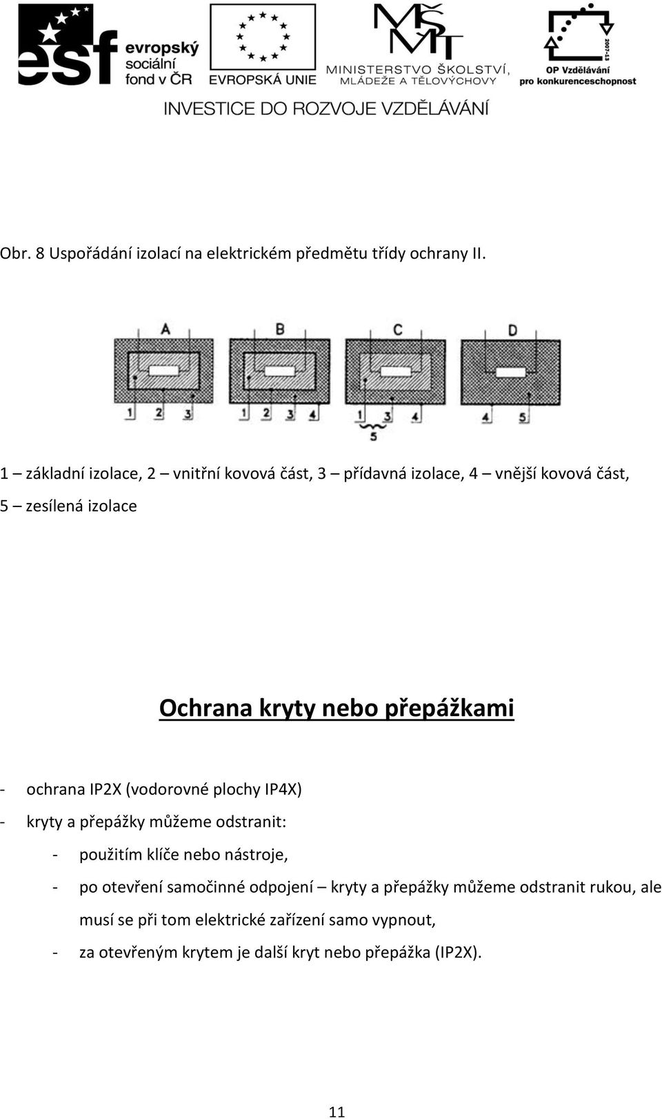 přepážkami - ochrana IP2X (vodorovné plochy IP4X) - kryty a přepážky můžeme odstranit: - použitím klíče nebo nástroje, - po