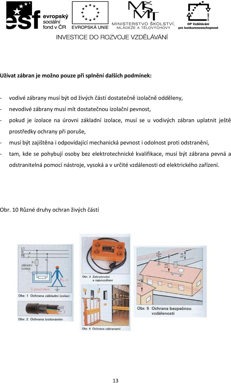 poruše, - musí být zajištěna i odpovídající mechanická pevnost i odolnost proti odstranění, - tam, kde se pohybují osoby bez elektrotechnické