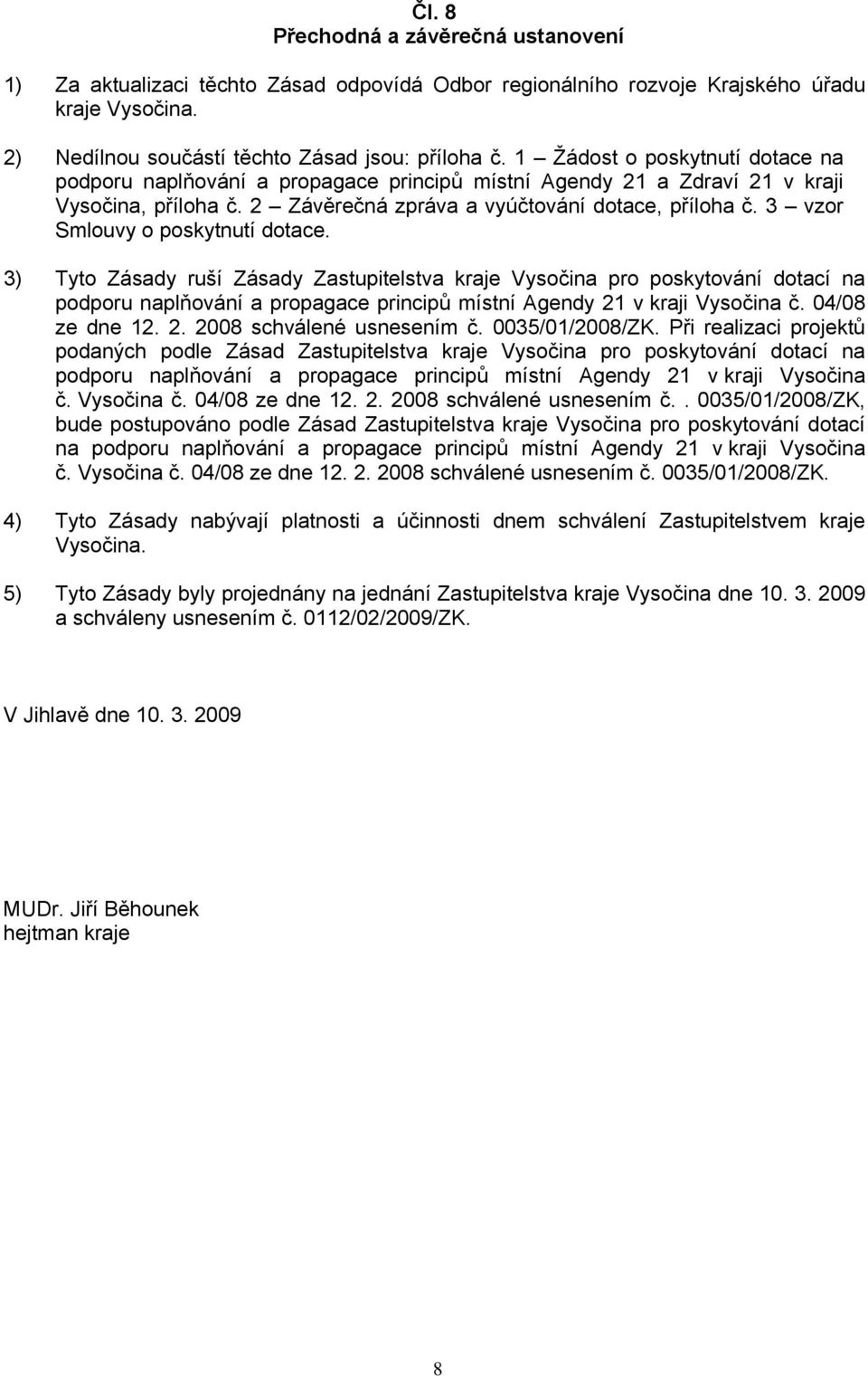 3 vzor Smlouvy o poskytnutí dotace. 3) Tyto Zásady ruší Zásady Zastupitelstva kraje Vysočina pro poskytování dotací na podporu naplňování a propagace principů místní Agendy 21 v kraji Vysočina č.