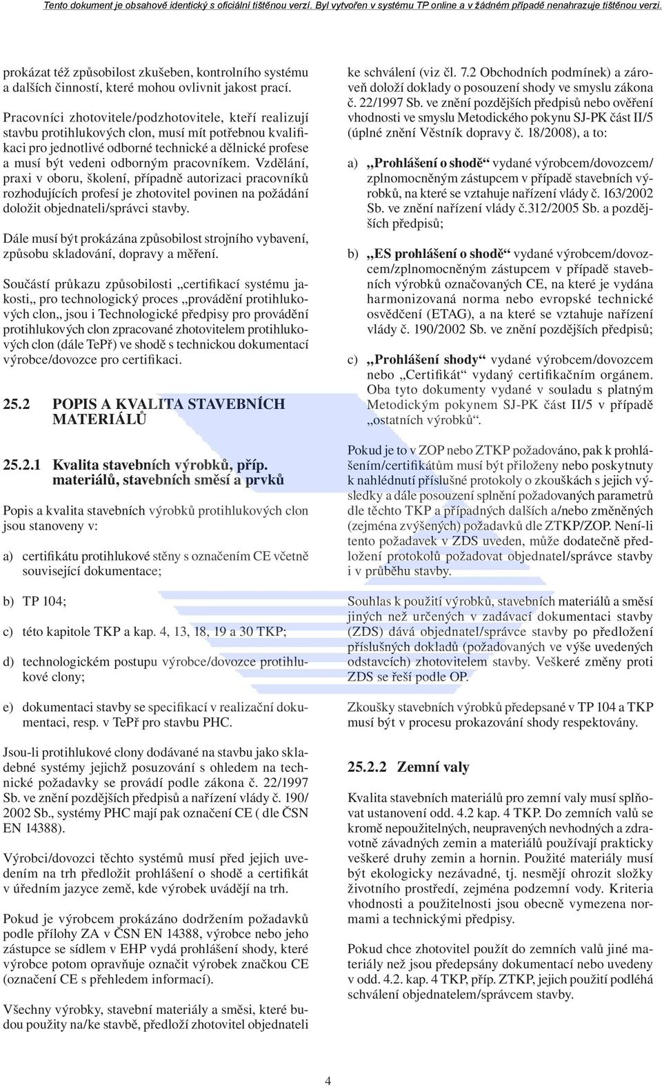 pracovníkem. Vzdělání, praxi v oboru, školení, případně autorizaci pracovníků rozhodujících profesí je zhotovitel povinen na požádání doložit objednateli/správci stavby.