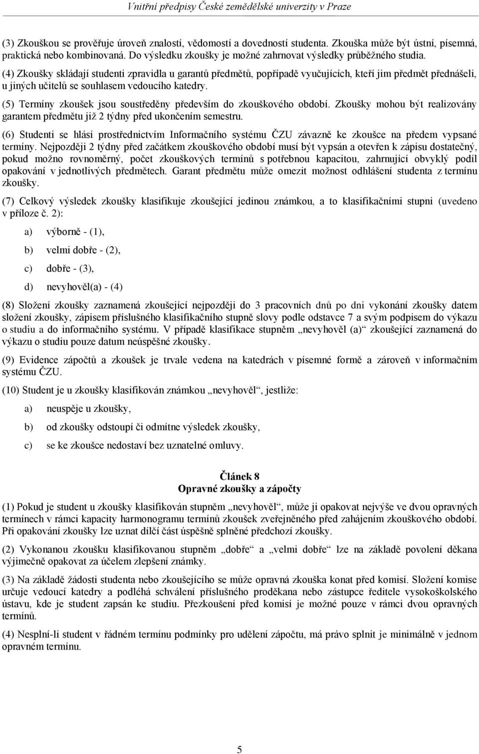 (4) Zkoušky skládají studenti zpravidla u garantů předmětů, popřípadě vyučujících, kteří jim předmět přednášeli, u jiných učitelů se souhlasem vedoucího katedry.