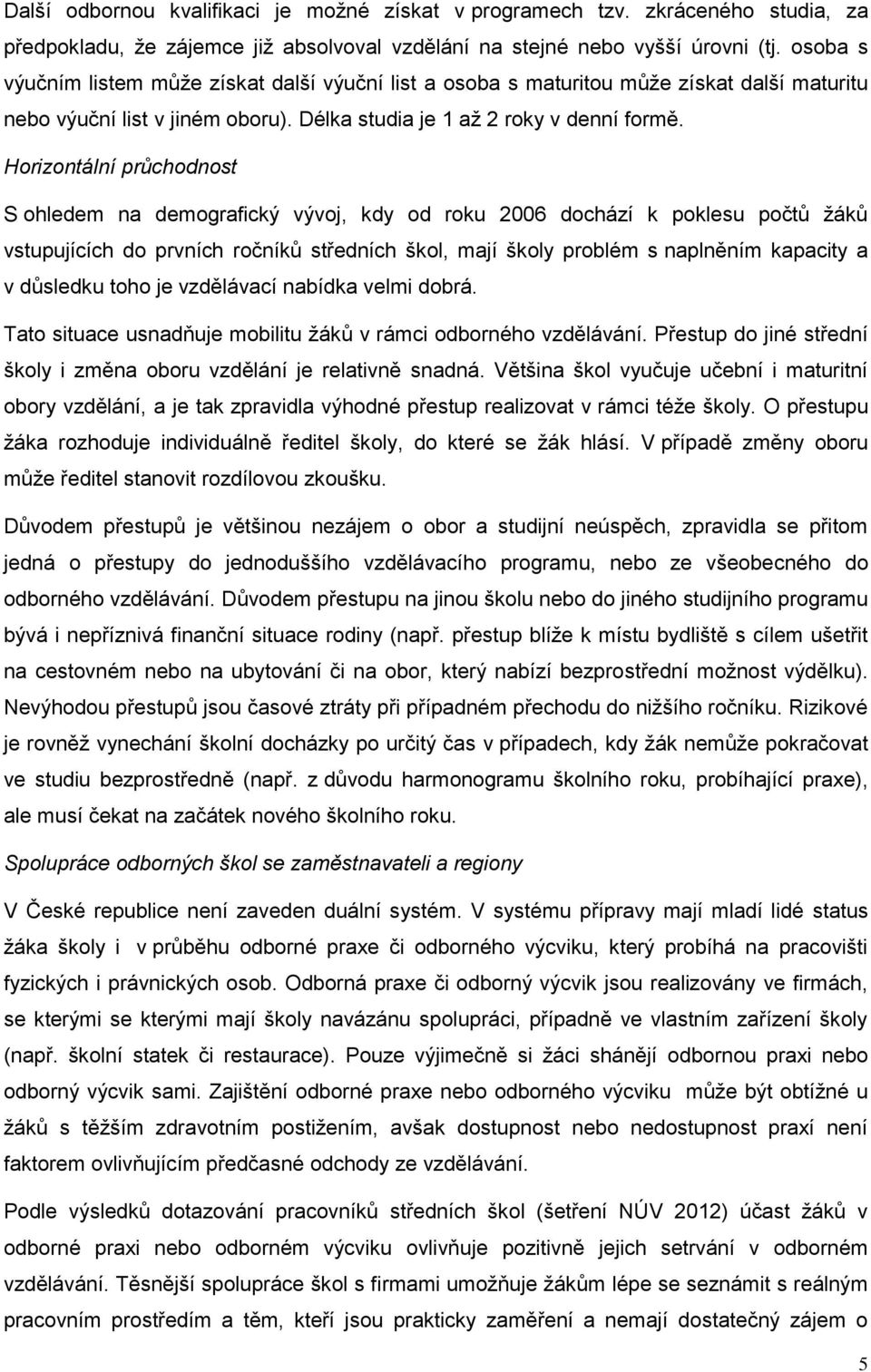 Horizontální průchodnost S ohledem na demografický vývoj, kdy od roku 2006 dochází k poklesu počtů žáků vstupujících do prvních ročníků středních škol, mají školy problém s naplněním kapacity a v