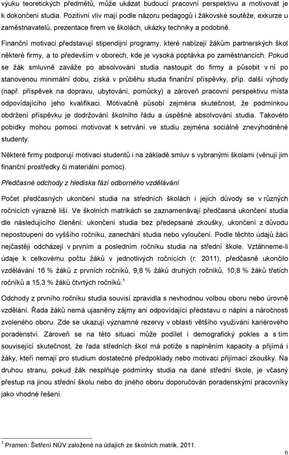 Finanční motivaci představují stipendijní programy, které nabízejí žákům partnerských škol některé firmy, a to především v oborech, kde je vysoká poptávka po zaměstnancích.