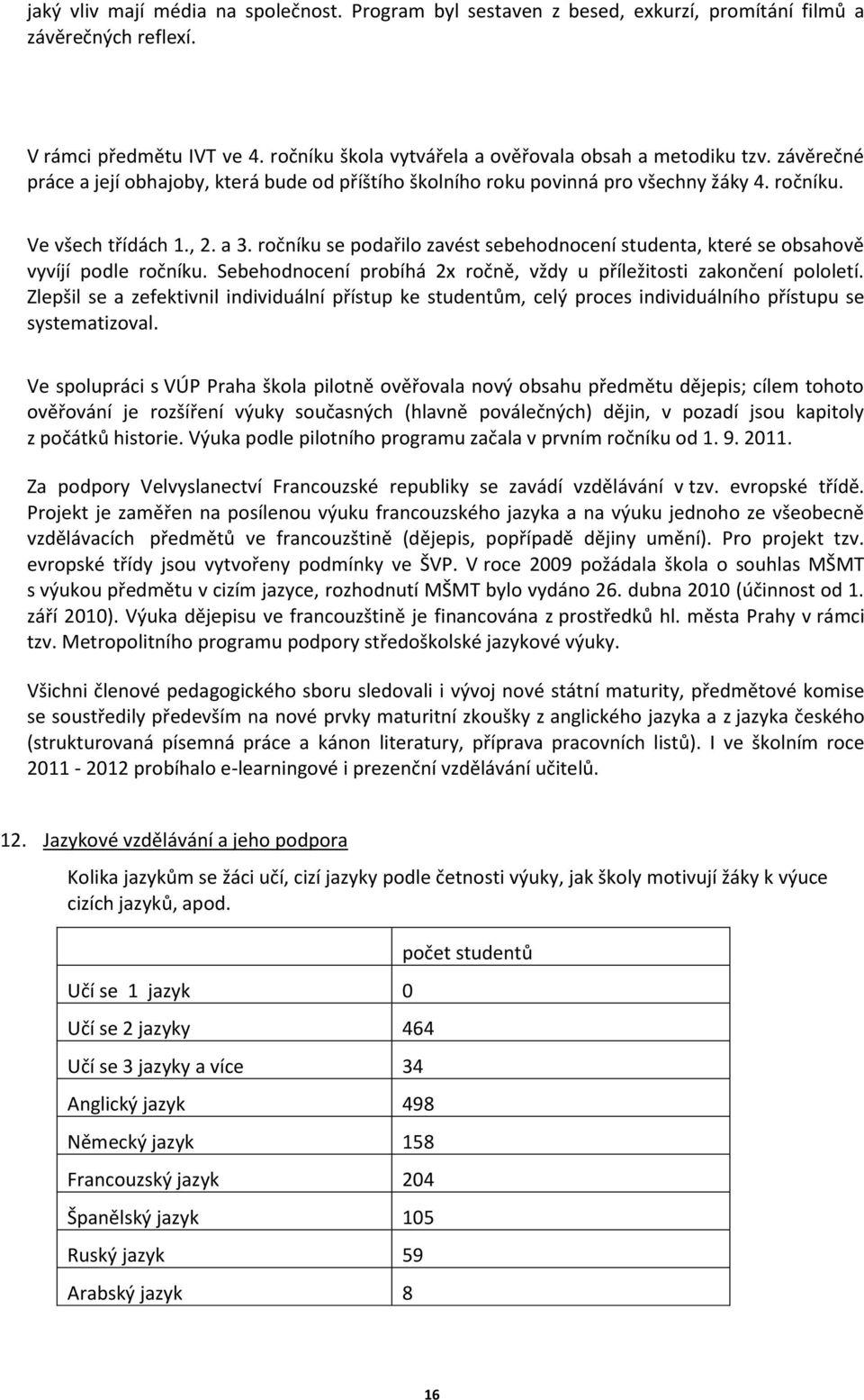 ročníku se podařilo zavést sebehodnocení studenta, které se obsahově vyvíjí podle ročníku. Sebehodnocení probíhá 2x ročně, vždy u příležitosti zakončení pololetí.