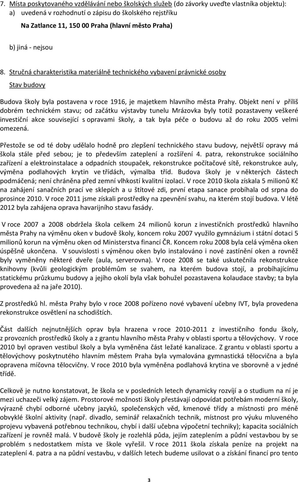 Objekt není v příliš dobrém technickém stavu; od začátku výstavby tunelu Mrázovka byly totiž pozastaveny veškeré investiční akce související s opravami školy, a tak byla péče o budovu až do roku 2005