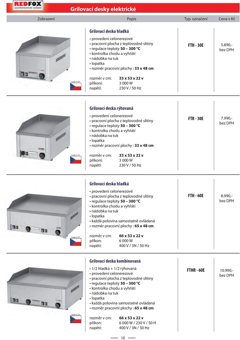 890,- příkoní: 33 x 53 x 22 v 3 000 W Grilovací deska rýhovaná provedení celonerezové pracovní plocha z teplovodné slitiny regulace teploty 50 300 C kontrolka chodu a vyhřátí nádobka na tuk lopatka