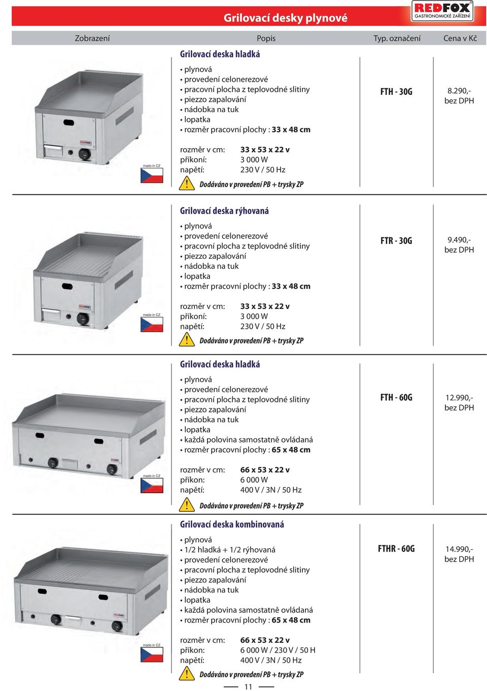 290,- 33 x 53 x 22 v příkoní: 3 000 W Dodáváno v provedení PB + trysky ZP Grilovací deska rýhovaná plynová provedení celonerezové pracovní plocha z teplovodné slitiny piezzo zapalování nádobka na tuk