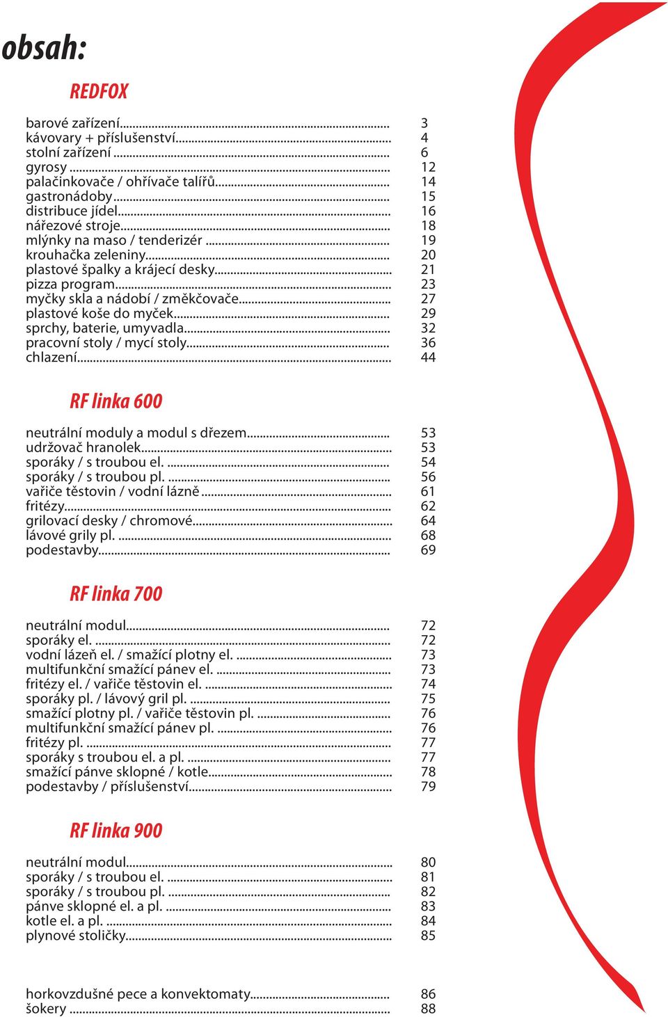 .. 29 sprchy, baterie, umyvadla... 32 pracovní stoly / mycí stoly... 36 chlazení... 44 RF linka 600 neutrální moduly a modul s dřezem... 53 udržovač hranolek... 53 sporáky / s troubou el.