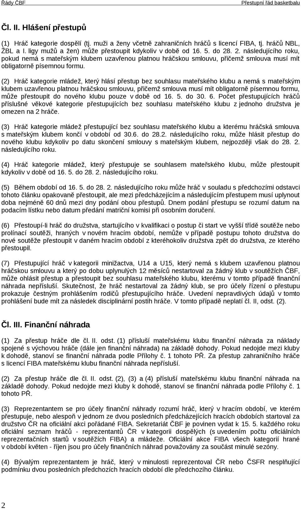 (2) Hráč kategorie mládež, který hlásí přestup bez souhlasu mateřského klubu a nemá s mateřským klubem uzavřenou platnou hráčskou smlouvu, přičemž smlouva musí mít obligatorně písemnou formu, může