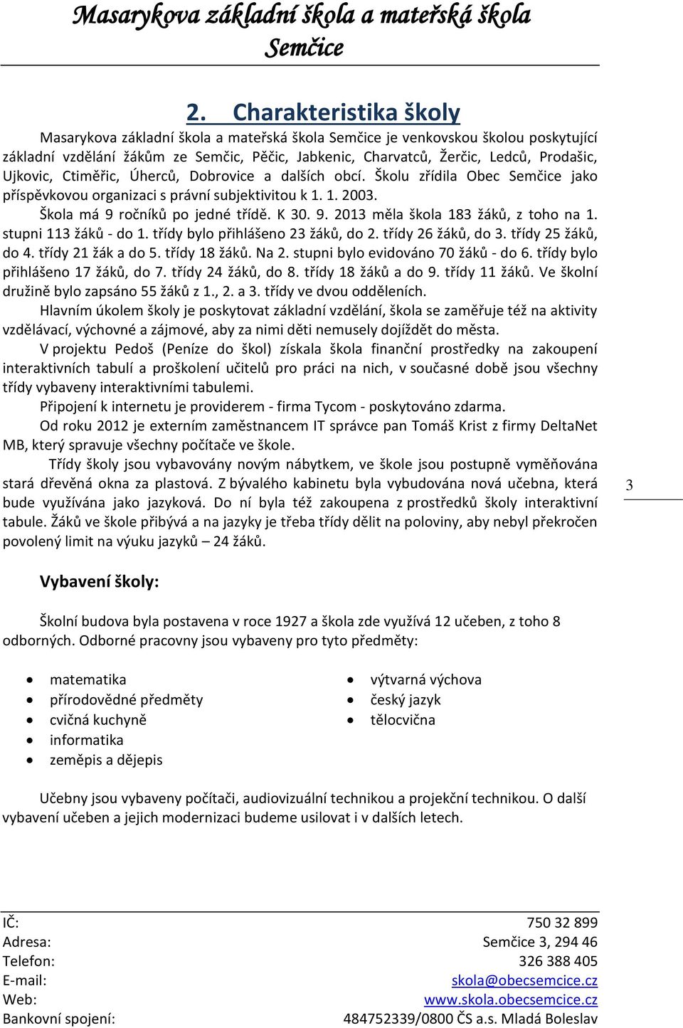 stupni 113 žáků - do 1. třídy bylo přihlášeno 23 žáků, do 2. třídy 26 žáků, do 3. třídy 25 žáků, do 4. třídy 21 žák a do 5. třídy 18 žáků. Na 2. stupni bylo evidováno 70 žáků - do 6.