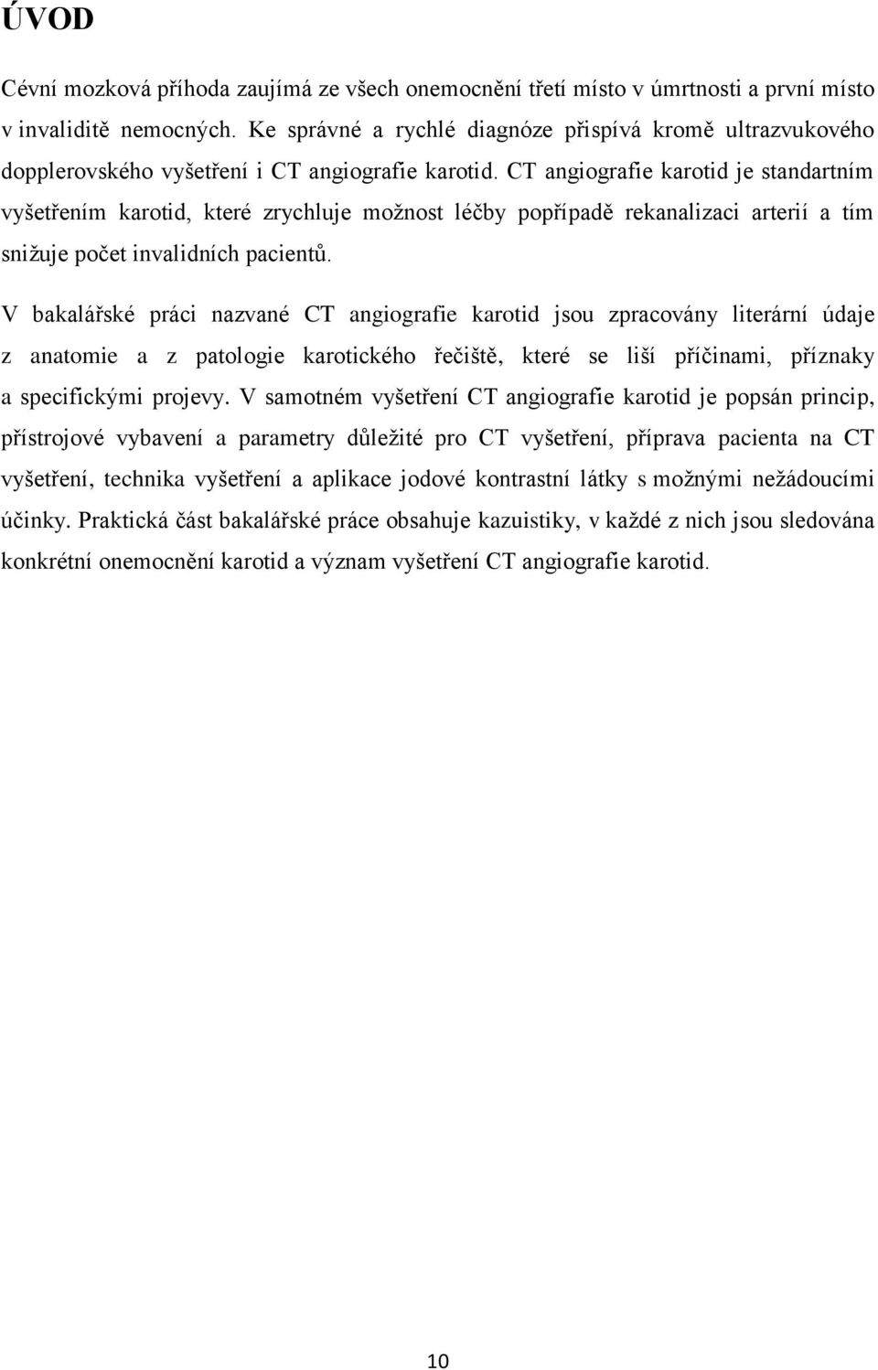 CT angiografie karotid je standartním vyšetřením karotid, které zrychluje možnost léčby popřípadě rekanalizaci arterií a tím snižuje počet invalidních pacientů.