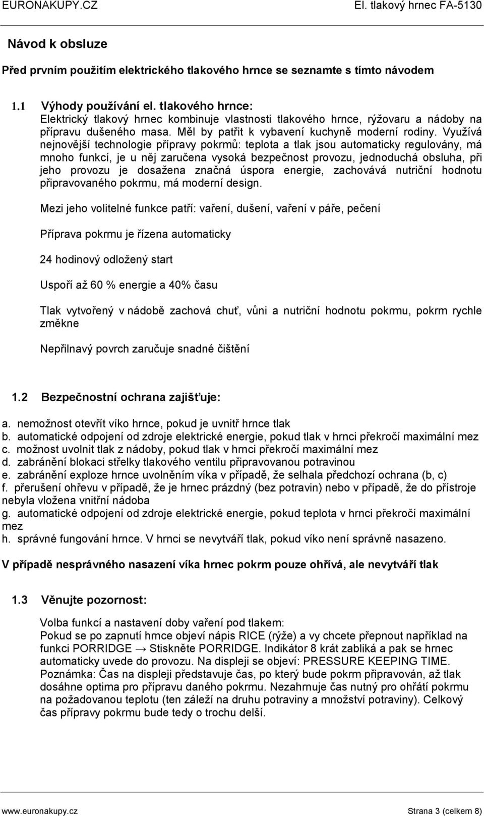 Využívá nejnovější technologie přípravy pokrmů: teplota a tlak jsou automaticky regulovány, má mnoho funkcí, je u něj zaručena vysoká bezpečnost provozu, jednoduchá obsluha, při jeho provozu je