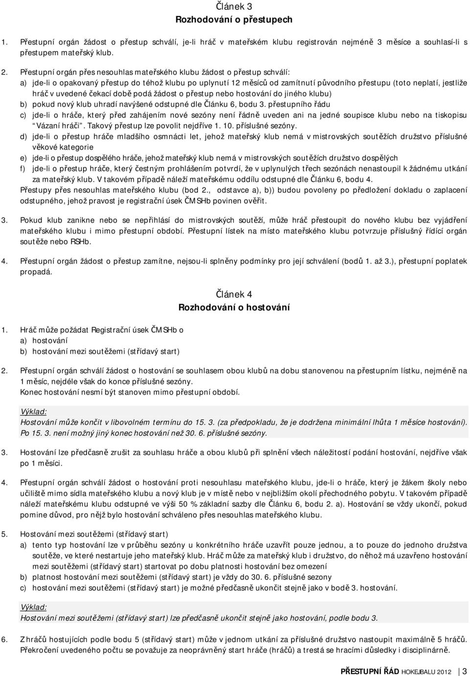 hráč v uvedené čekací době podá žádost o přestup nebo hostování do jiného klubu) b) pokud nový klub uhradí navýšené odstupné dle Článku 6, bodu 3.