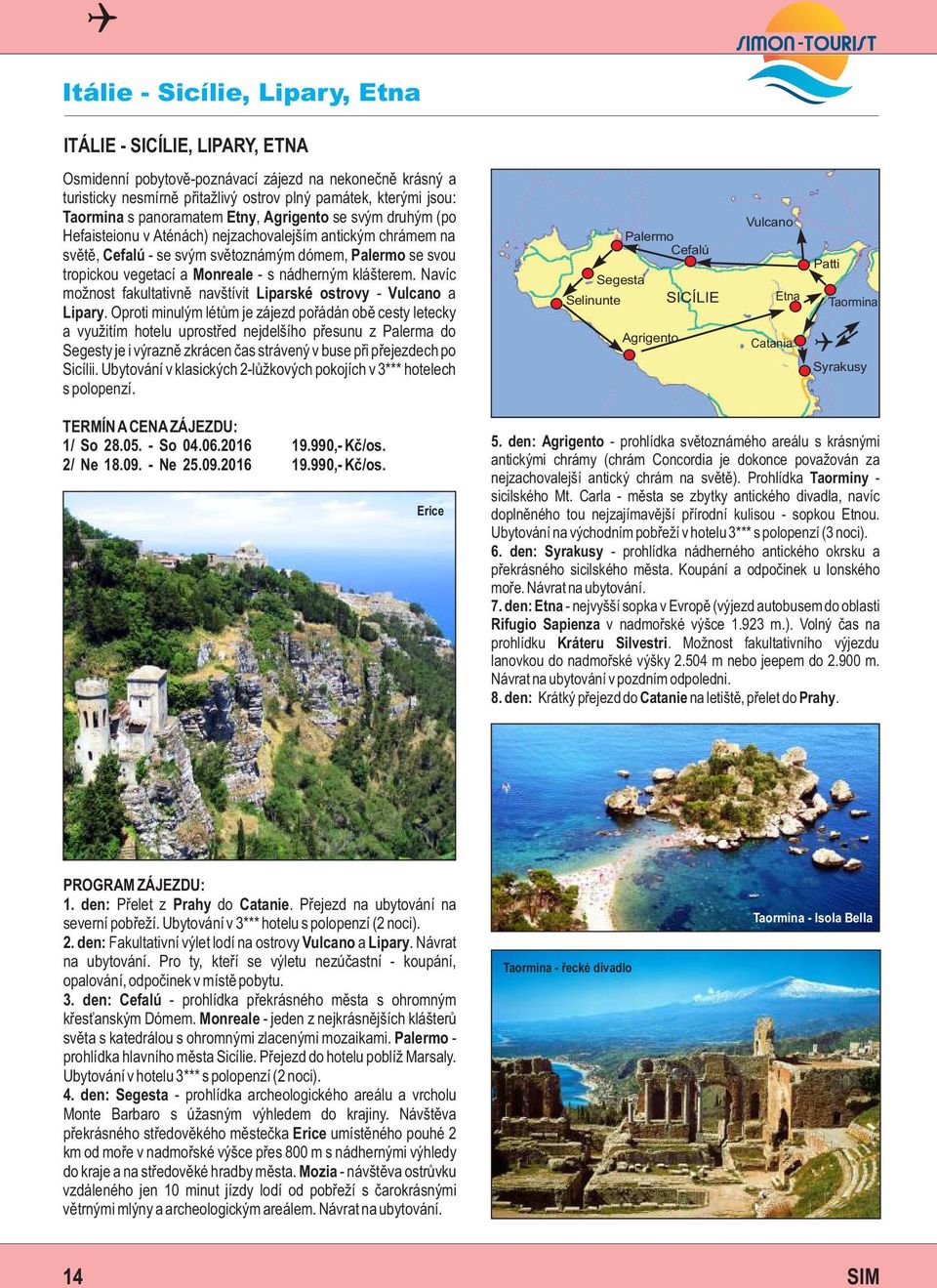 s nádherným klášterem. Navíc možnost fakultativně navštívit Liparské ostrovy - Vulcano a Lipary.