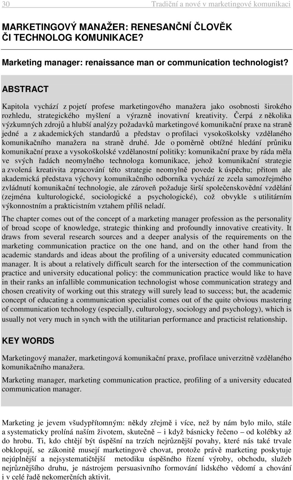 Čerpá z několika výzkumných zdrojů a hlubší analýzy požadavků marketingové komunikační praxe na straně jedné a z akademických standardů a představ o profilaci vysokoškolsky vzdělaného komunikačního