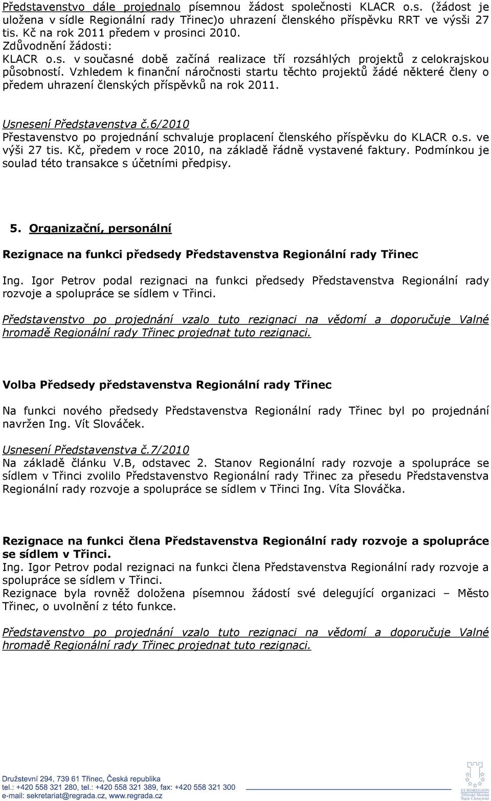 Vzhledem k finanční náročnosti startu těchto projektů žádé některé členy o předem uhrazení členských příspěvků na rok 2011. Usnesení Představenstva č.