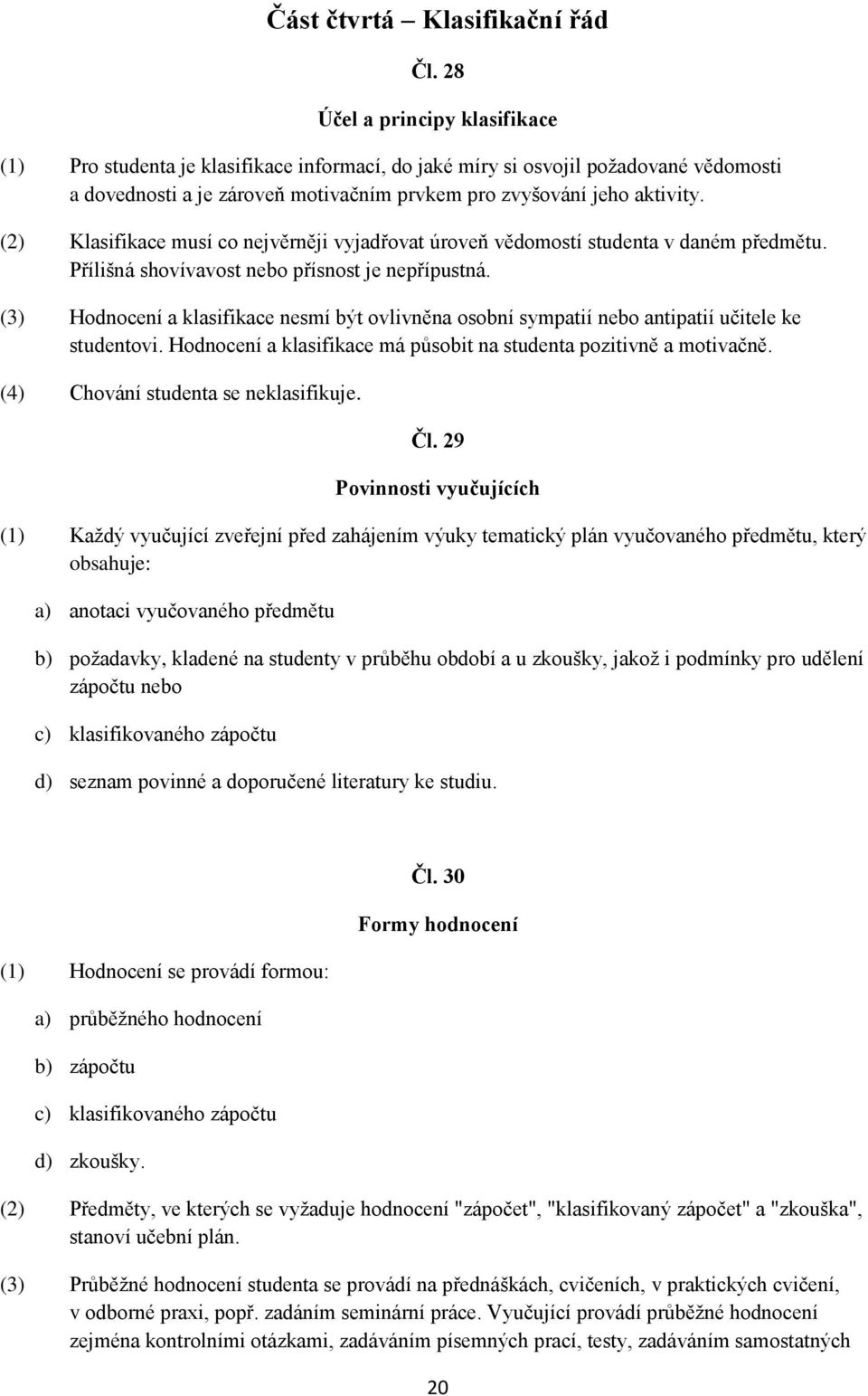 (2) Klasifikace musí co nejvěrněji vyjadřovat úroveň vědomostí studenta v daném předmětu. Přílišná shovívavost nebo přísnost je nepřípustná.