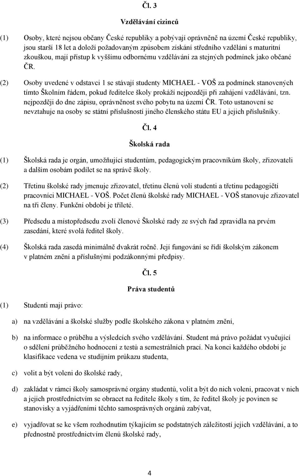 (2) Osoby uvedené v odstavci 1 se stávají studenty MICHAEL - VOŠ za podmínek stanovených tímto Školním řádem, pokud ředitelce školy prokáží nejpozději při zahájení vzdělávání, tzn.