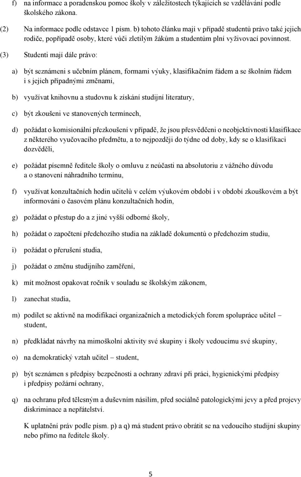 (3) Studenti mají dále právo: a) být seznámeni s učebním plánem, formami výuky, klasifikačním řádem a se školním řádem i s jejich případnými změnami, b) využívat knihovnu a studovnu k získání