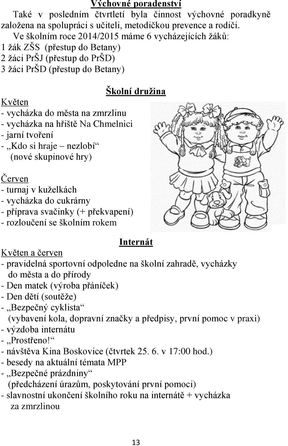 - vycházka na hřiště Na Chmelnici - jarní tvoření - Kdo si hraje nezlobí (nové skupinové hry) Červen - turnaj v kuželkách - vycházka do cukrárny - příprava svačinky (+ překvapení) - rozloučení se