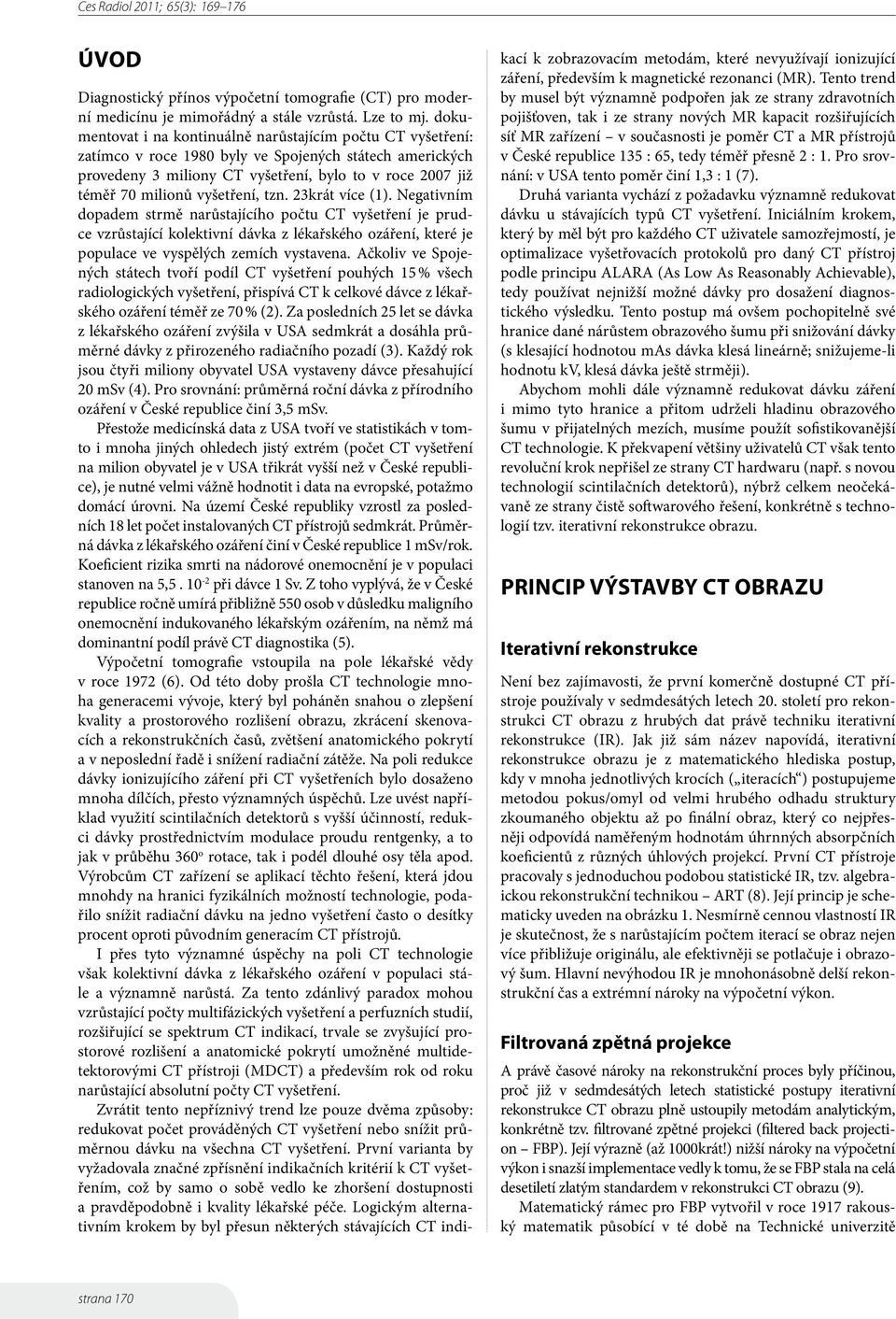 vyšetření, tzn. 23krát více (1). Negativním dopadem strmě narůstajícího počtu CT vyšetření je prudce vzrůstající kolektivní dávka z lékařského ozáření, které je populace ve vyspělých zemích vystavena.