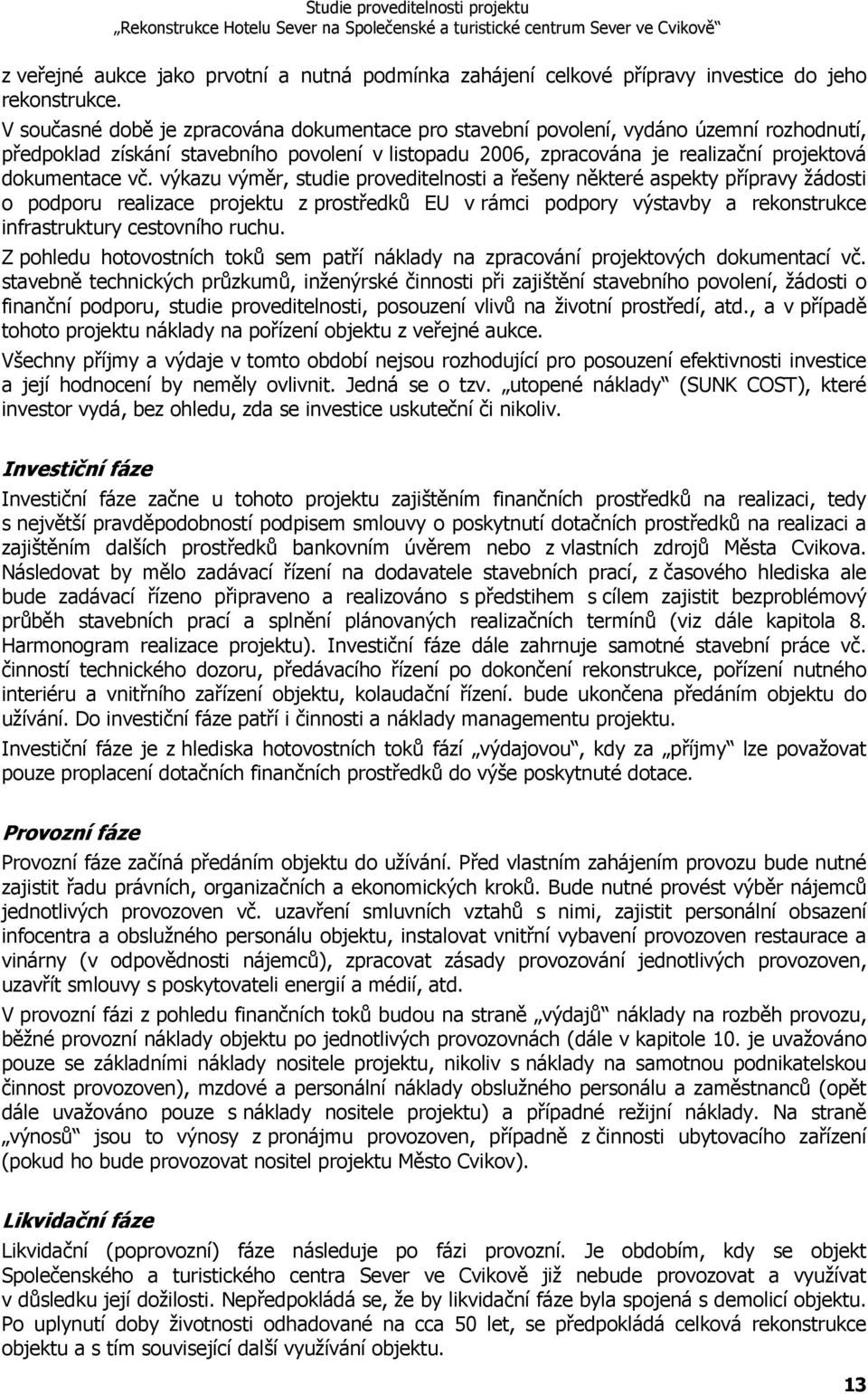 výkazu výměr, studie proveditelnosti a řešeny některé aspekty přípravy žádosti o podporu realizace projektu z prostředků EU v rámci podpory výstavby a rekonstrukce infrastruktury cestovního ruchu.