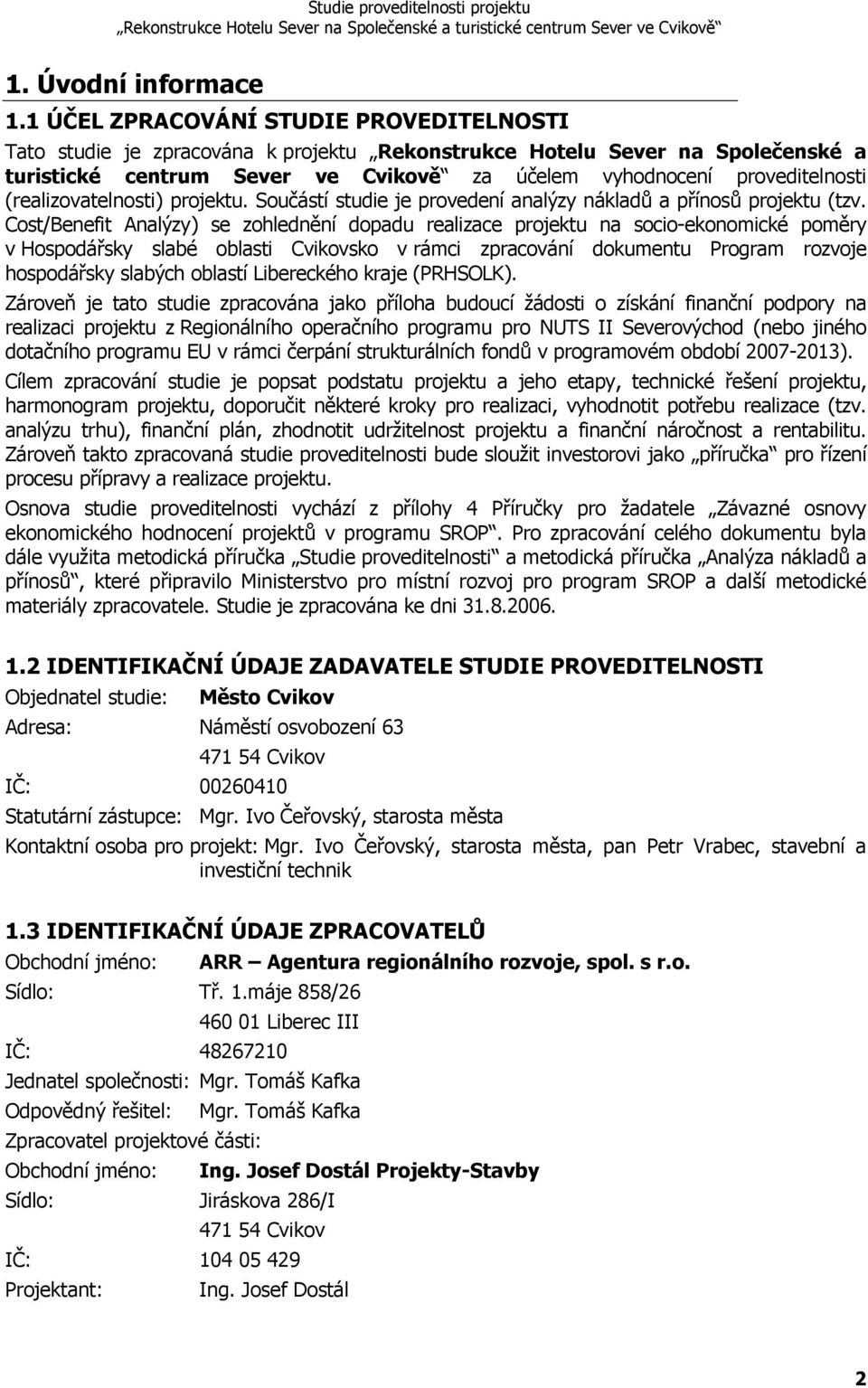 (realizovatelnosti) projektu. Součástí studie je provedení analýzy nákladů a přínosů projektu (tzv.