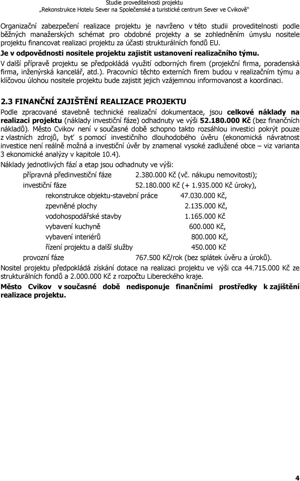 V další přípravě projektu se předpokládá využití odborných firem (projekční firma, poradenská firma, inženýrská kancelář, atd.).