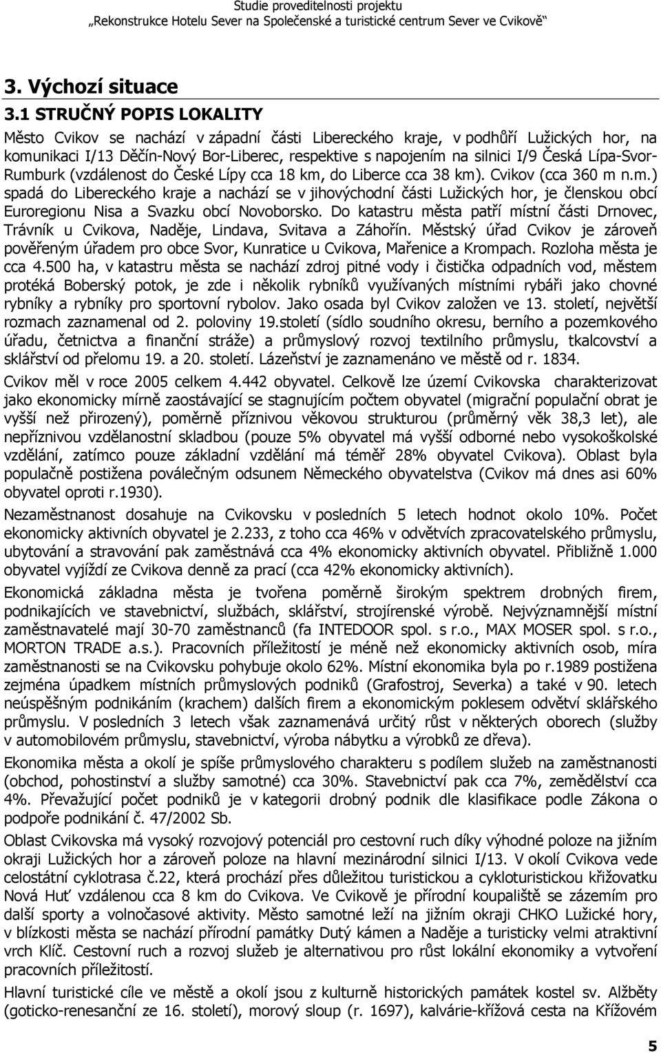 Lípa-Svor- Rumburk (vzdálenost do České Lípy cca 18 km, do Liberce cca 38 km). Cvikov (cca 360 m n.m.) spadá do Libereckého kraje a nachází se v jihovýchodní části Lužických hor, je členskou obcí Euroregionu Nisa a Svazku obcí Novoborsko.