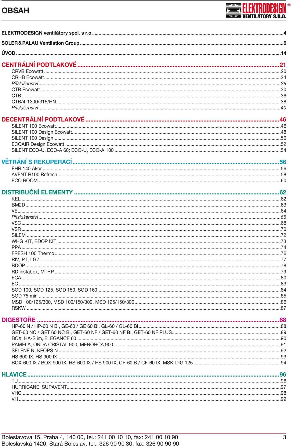 ..52 SILENT ECO-U, ECO-A 60; ECO-U, ECO-A 100...54 VĚTRÁNÍ S REKUPERACÍ...56 EHR 140 Akor...56 AVENT R100 Refresh...58 ECO ROOM...60 DISTRIBUČNÍ ELEMENTY...62 KEL...62 BM2D...63 VEL.