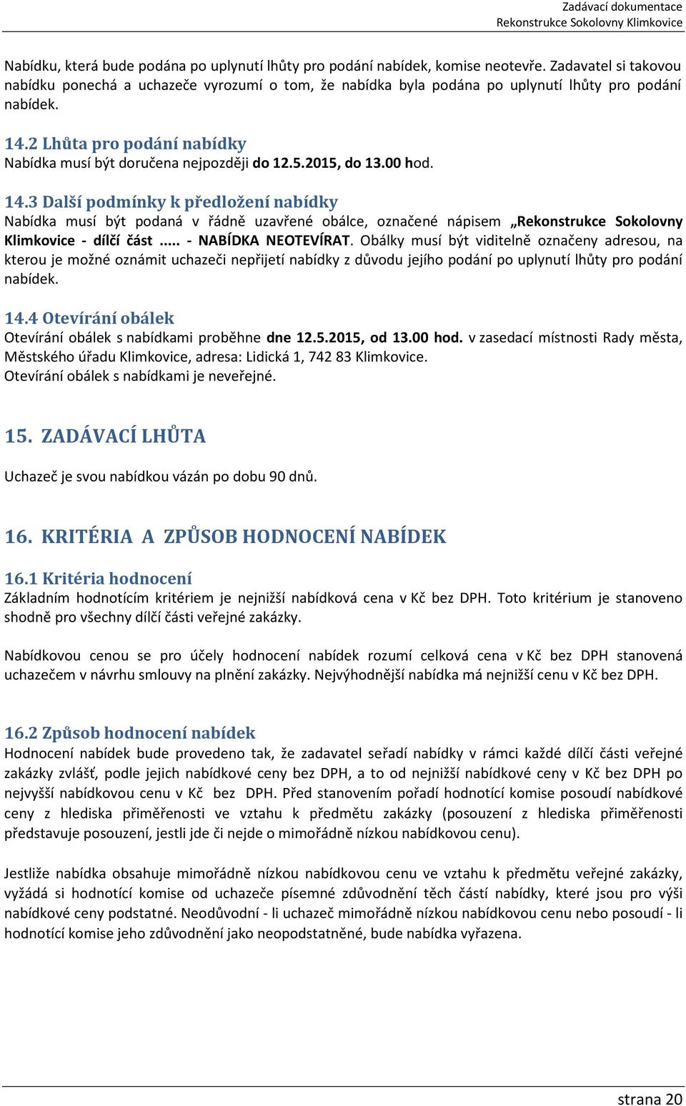 2015, do 13.00 hod. 14.3 Další podmínky k předložení nabídky Nabídka musí být podaná v řádně uzavřené obálce, označené nápisem Rekonstrukce Sokolovny Klimkovice - dílčí část... - NABÍDKA NEOTEVÍRAT.