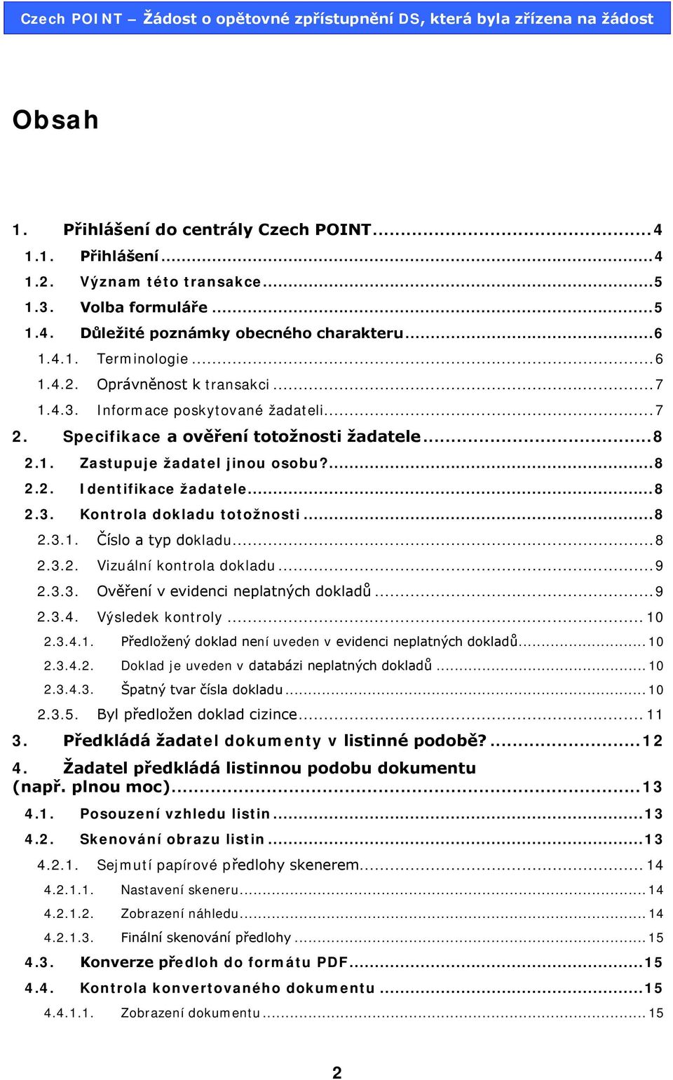 .. 8 2.3. Kontrola dokladu totožnosti... 8 2.3.1. Číslo a typ dokladu... 8 2.3.2. Vizuální kontrola dokladu... 9 2.3.3. Ověření v evidenci neplatných dokladů... 9 2.3.4. Výsledek kontroly... 10 2.3.4.1. Předložený doklad není uveden v evidenci neplatných dokladů.